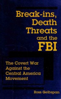 cover of the book Break-ins, Death Threats and the FBI: The Covert War Against the Central America Movement