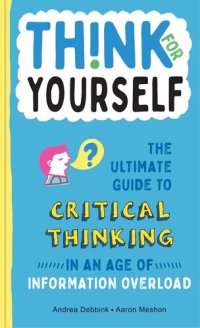 cover of the book Think for Yourself: The Ultimate Guide to Critical Thinking in an Age of Information Overload