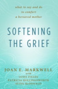 cover of the book Softening the Grief: What to Say and Do to Comfort a Bereaved Mother