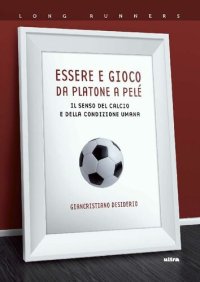 cover of the book Essere e gioco. Da Platone a Pelè: Il senso del calcio e della condizione umana