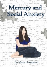 cover of the book Mercury and Social Anxiety; Why Limiting Your Exposure to Mercury Can Ease Shyness, Anxiety and Depression