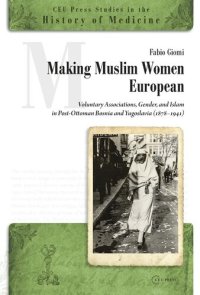 cover of the book Making Muslim Women European: Voluntary Associations, Gender, and Islam in Post-Ottoman Bosnia and Yugoslavia (1878-1941)