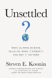 cover of the book Unsettled: What Climate Science Tells Us, What It Doesn’t, and Why It Matters