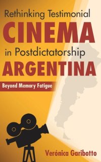 cover of the book Rethinking Testimonial Cinema in Postdictatorship Argentina: Beyond Memory Fatigue