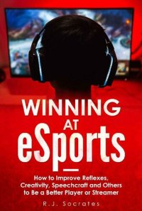 cover of the book Winning At eSports: How to Improve Reflexes, Creativity, Speechcraft and Others to Be a Better Player or Streamer