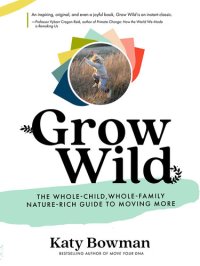 cover of the book Grow Wild: The Whole-Child, Whole-Family, Nature-Rich Guide to Moving More