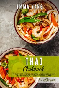 cover of the book Thai Cookbook: 70 Easy Recipes For Stir Fry Noodles Tom Yum And Traditional Dishes From Thailand