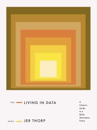 cover of the book Living in Data: A Citizen's Guide to a Better Information Future