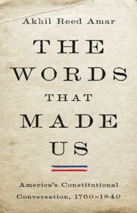 cover of the book The Words That Made Us: America's Constitutional Conversation, 1760-1840