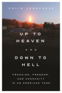 cover of the book Up to Heaven and Down to Hell: Fracking, Freedom, and Community in an American Town