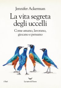 cover of the book La vita segreta degli uccelli. Come amano, lavorano, giocano e pensano