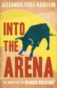 cover of the book Into The Arena: The World of the Spanish Bullfight