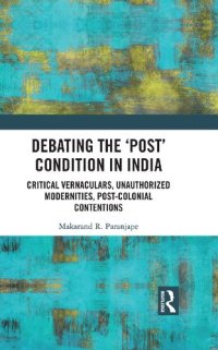 cover of the book Debating the ‘Post’ Condition in India: Critical Vernaculars, Unauthorized Modernities, Post-Colonial Contentions