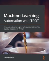 cover of the book Machine Learning Automation with TPOT: Build, validate, and deploy fully automated machine learning models with Python