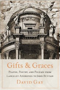 cover of the book Gifts and Graces: Prayer, Poetry, and Polemic from Lancelot Andrewes to John Bunyan