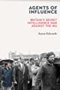 cover of the book Agents of Influence: Britain’s Secret Intelligence War Against the IRA