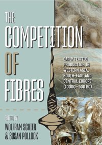 cover of the book The Competition of Fibres: Early Textile Production in Western Asia, South-east and Central Europe (10,000-500BCE)