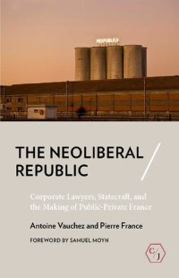 cover of the book The Neoliberal Republic: Corporate Lawyers, Statecraft, and the Making of Public-Private France