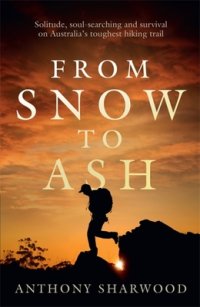 cover of the book From Snow to Ash: Solitude, soul-searching and survival on Australia's toughest hiking trail