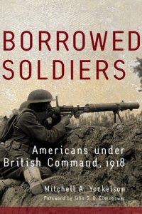 cover of the book Borrowed Soldiers: Americans under British Command, 1918