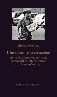 cover of the book Uno scrittore in redazione. Articoli, cronache, critiche, commenti di vita culturale. «L'Ora» 1961-1992