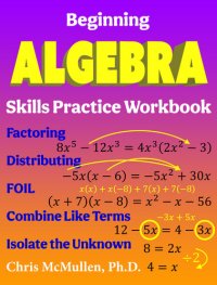 cover of the book Beginning Algebra Skills Practice Workbook: Factoring, Distributing, FOIL, Combine Like Terms, Isolate the Unknown