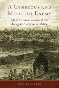 cover of the book A Generous and Merciful Enemy: Life for German Prisoners of War during the American Revolution