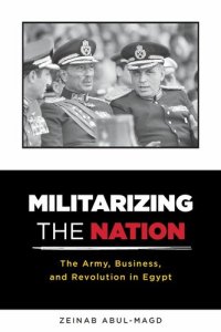 cover of the book Militarizing the Nation: The Army, Business, and Revolution in Egypt