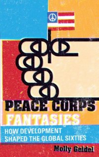 cover of the book Peace Corps Fantasies: How Development Shaped the Global Sixties