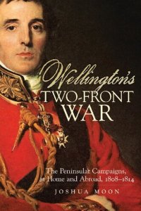 cover of the book Wellington's Two-Front War: The Peninsular Campaigns, at Home and Abroad, 1808–1814