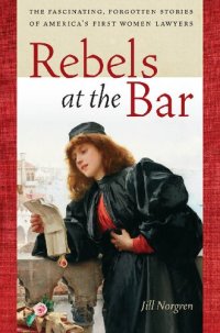 cover of the book Rebels at the Bar: The Fascinating, Forgotten Stories of America's First Women Lawyers