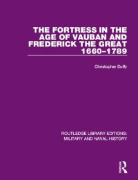 cover of the book The Fortress in the Age of Vauban and Frederick the Great 1660-1789 (Routledge Library Editions: Military and Naval History)