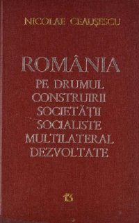 cover of the book România pe drumul construirii societății socialiste multilateral dezvoltate. Rapoarte, cuvîntări, interviuri, articole