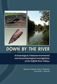 cover of the book Down By The River: Archaeological, Palaeoenvironmental and Geoarchaeological Investigations of The Suffolk River Valleys