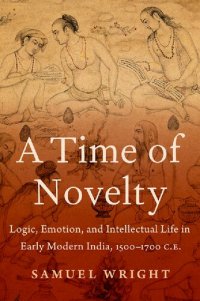 cover of the book A Time of Novelty: Logic, Emotion, and Intellectual Life in Early Modern India, 1500–1700 C.E.