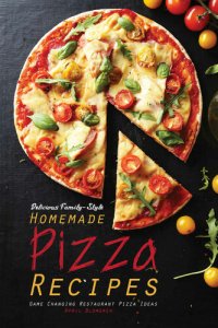 cover of the book Delicious Family-Style Homemade Pizza Recipes: Game Changing Restaurant Pizza Ideas