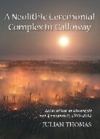 cover of the book A Neolithic Ceremonial Complex in Galloway: Excavations at Dunragit and Droughduil, 1999 - 2002