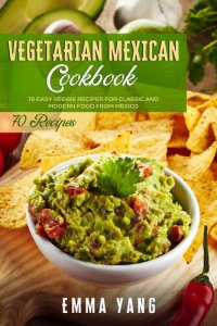 cover of the book Vegetarian Mexican Cookbook: 70 Easy Veggie Recipes For Classic And Modern Food From Mexico