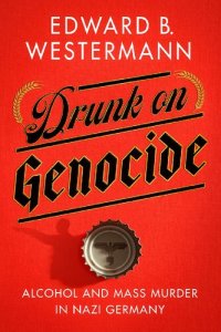 cover of the book Drunk on Genocide: Alcohol and Mass Murder in Nazi Germany