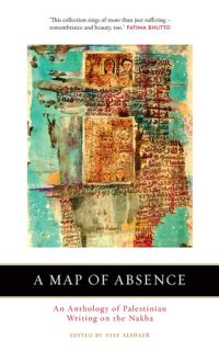 cover of the book A Map of Absence: An Anthology of Palestinian Writing on the Nakba