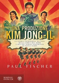 cover of the book Una produzione Kim Jong-Il. La storia incredibile ma vera della Corea del Nord e del più audace rapimento di tutti i tempi