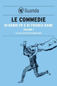 cover of the book Le commedie di Dario Fo e Franca Rame. Gli arcangeli non giocano a flipper-Aveva due pistole con gli occhi bianchi e neri-Chi ruba un piede è fortunato in amore