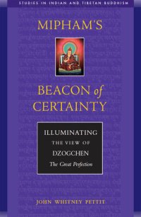 cover of the book Mipham's Beacon of Certainty: Illuminating the View of Dzogchen, the Great Perfection Studies in Indian and Tibetan Buddhism (Volume II)