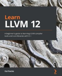 cover of the book Learn LLVM 12: A beginner's guide to learning LLVM compiler tools and core libraries with C++