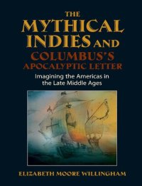 cover of the book The Mythical Indies and Columbus's Apocalyptic Letter: Imagining the Americas in the Late Middle Ages