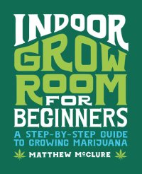 cover of the book Indoor Grow Room for Beginners: A Step-By-Step Guide to Growing Marijuana