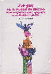 cover of the book Ser gay en la Ciudad de México: Lucha de representaciones y apropiación de una identidad, 1968-1982