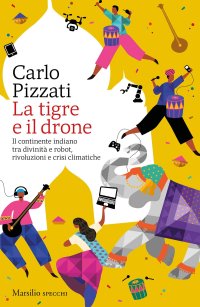 cover of the book La tigre e il drone. Il continente indiano tra divinità e robot, rivoluzioni e crisi climatiche