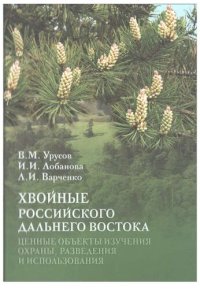 cover of the book Хвойные российского Дальнего Востока - ценные объекты изучения, охраны, разведения и использования =: Conifers of the russian Far East - important objects of study, conservation, growing and use : [монография]