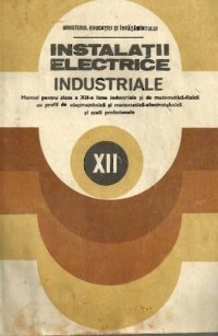 cover of the book Instalații electrice industriale. Manual pentru clasa a XII-a licee industriale și de matematică-fizică cu profil de electrotehnică și matematică-electrotehnică și școli profesionale